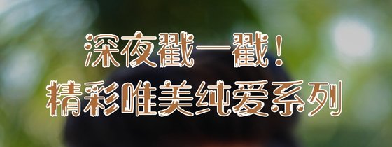 深夜戳一戳！精彩唯美纯爱系列